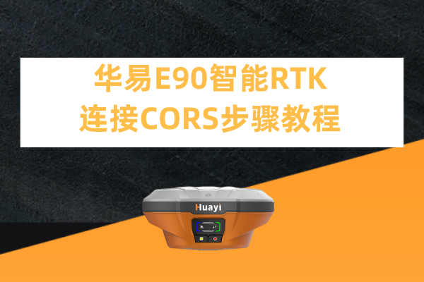 華易E90智能RTK連接CORS步驟教程，看完輕松設(shè)置